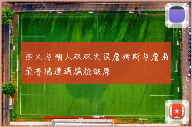 热火与湖人双双失误詹姆斯与詹眉荣誉墙遭遇尴尬缺席