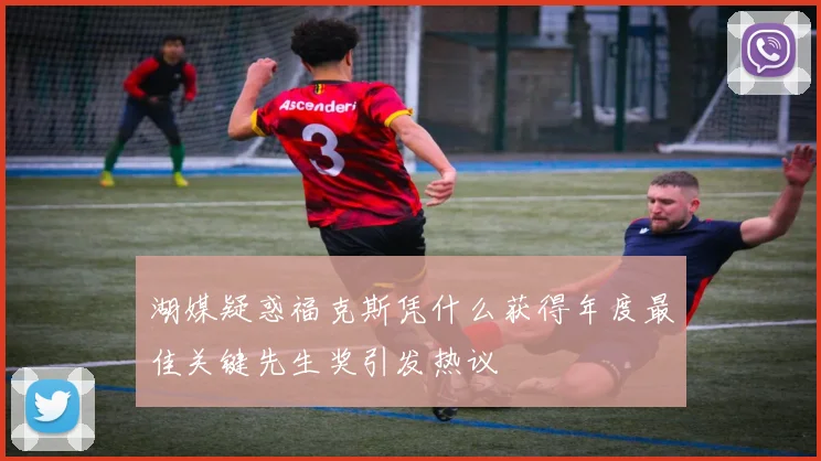 湖媒疑惑福克斯凭什么获得年度最佳关键先生奖引发热议