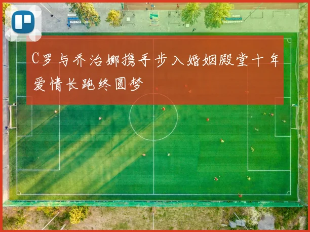 C罗与乔治娜携手步入婚姻殿堂十年爱情长跑终圆梦