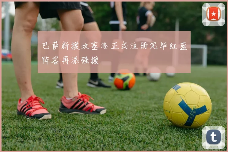 巴萨新援坎塞洛正式注册完毕红蓝阵容再添强援
