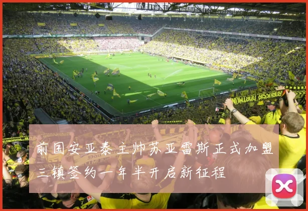 前国安亚泰主帅苏亚雷斯正式加盟三镇签约一年半开启新征程