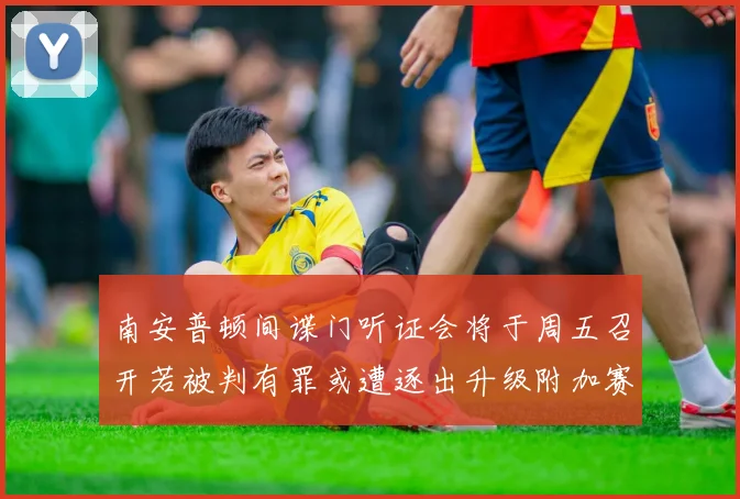 南安普顿间谍门听证会将于周五召开若被判有罪或遭逐出升级附加赛