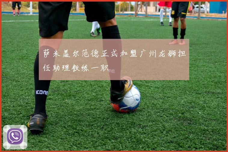 萨米盖尔范德正式加盟广州龙狮担任助理教练一职