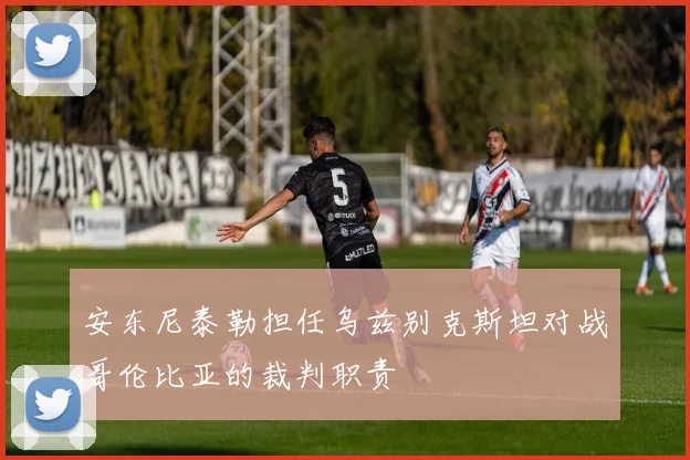 安东尼泰勒担任乌兹别克斯坦对战哥伦比亚的裁判职责