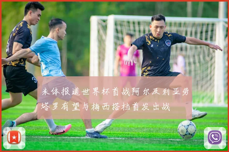 米体报道世界杯首战阿尔及利亚劳塔罗有望与梅西搭档首发出战