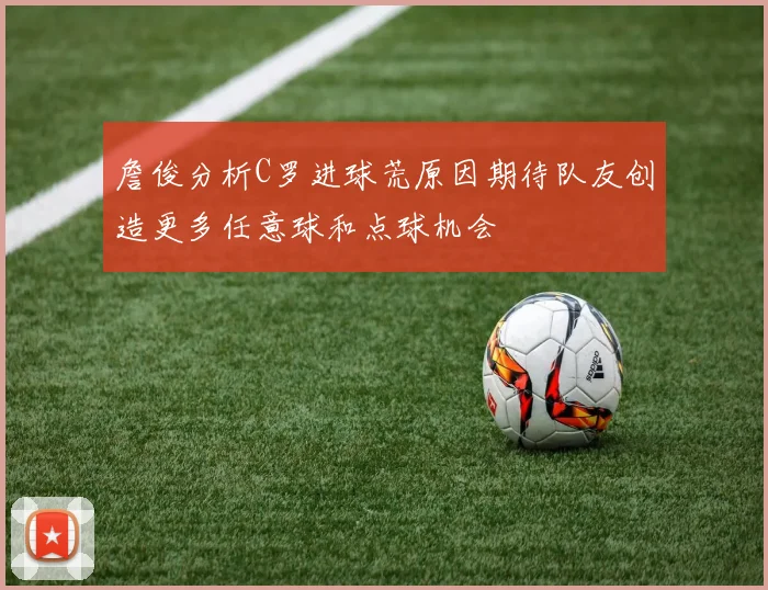 詹俊分析C罗进球荒原因期待队友创造更多任意球和点球机会