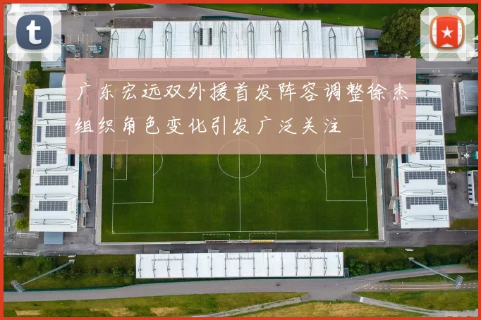 广东宏远双外援首发阵容调整徐杰组织角色变化引发广泛关注