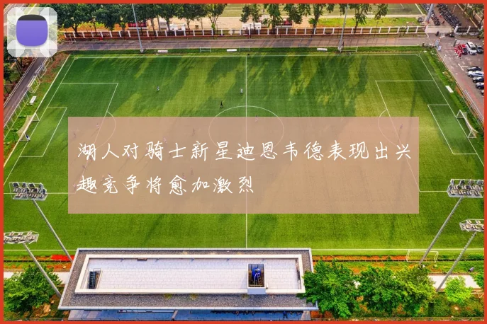 湖人对骑士新星迪恩韦德表现出兴趣竞争将愈加激烈