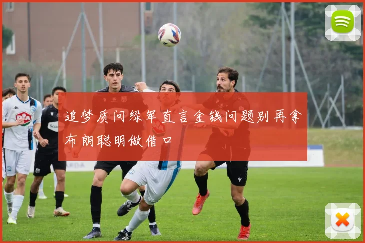 追梦质问绿军直言金钱问题别再拿布朗聪明做借口