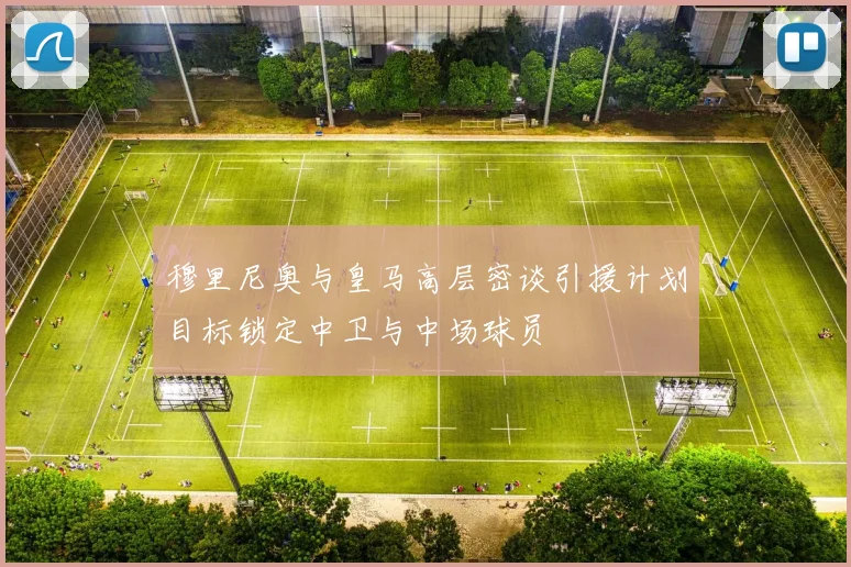 穆里尼奥与皇马高层密谈引援计划目标锁定中卫与中场球员